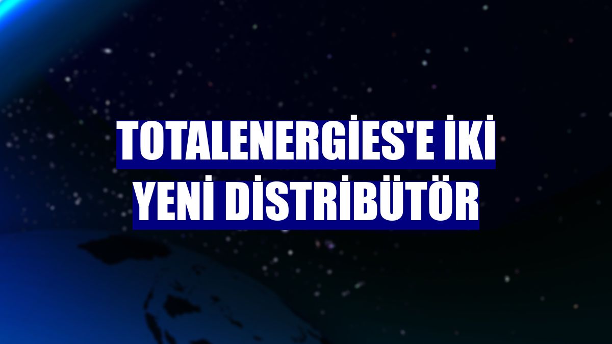 TotalEnergies'e iki yeni distribütör