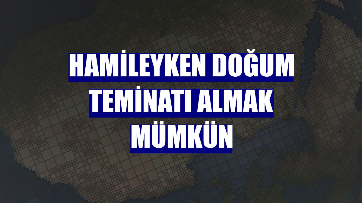 Hamileyken doğum teminatı almak mümkün