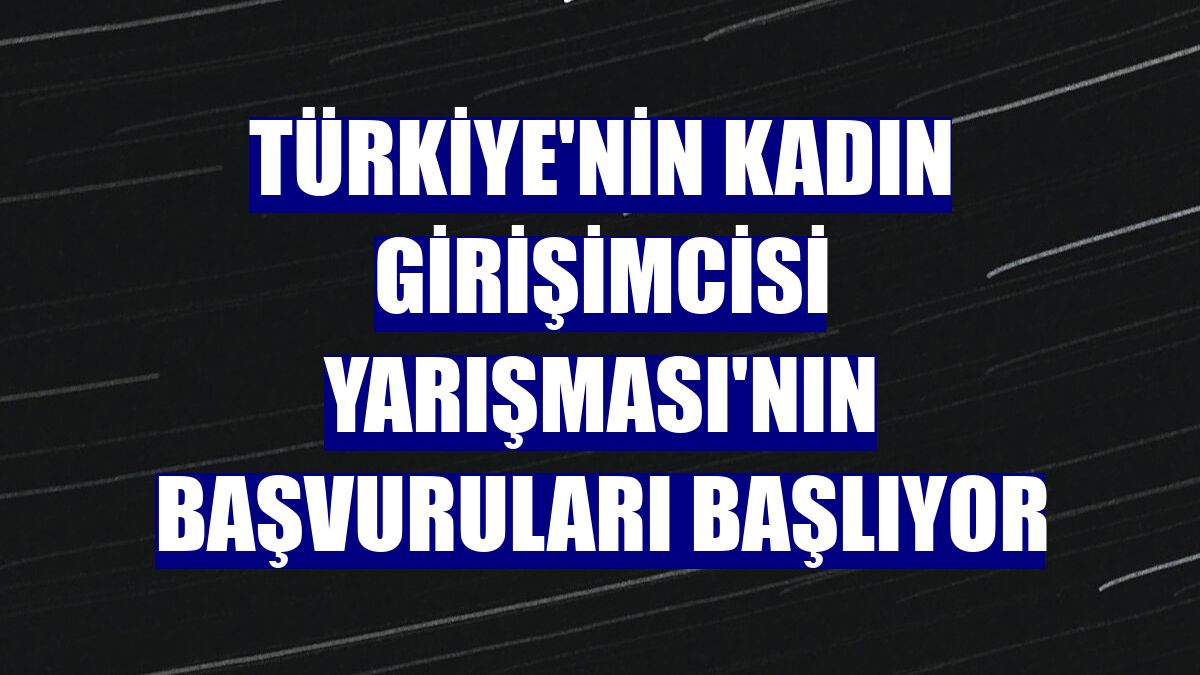 Türkiye'nin Kadın Girişimcisi Yarışması'nın başvuruları başlıyor