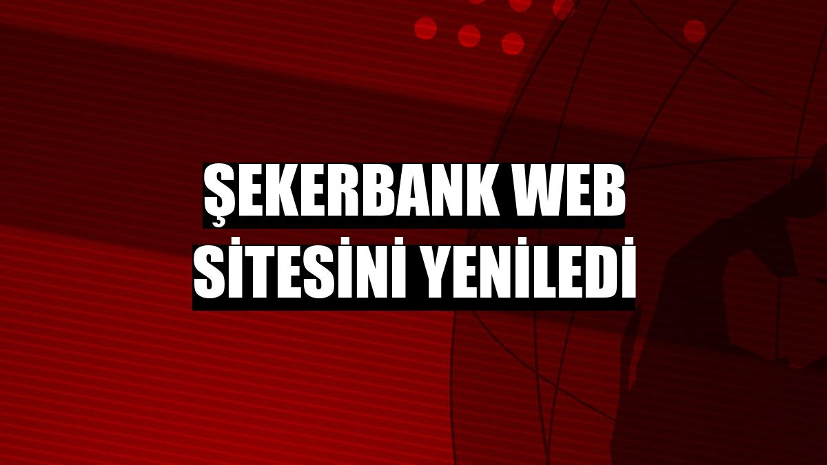 Şekerbank web sitesini yeniledi