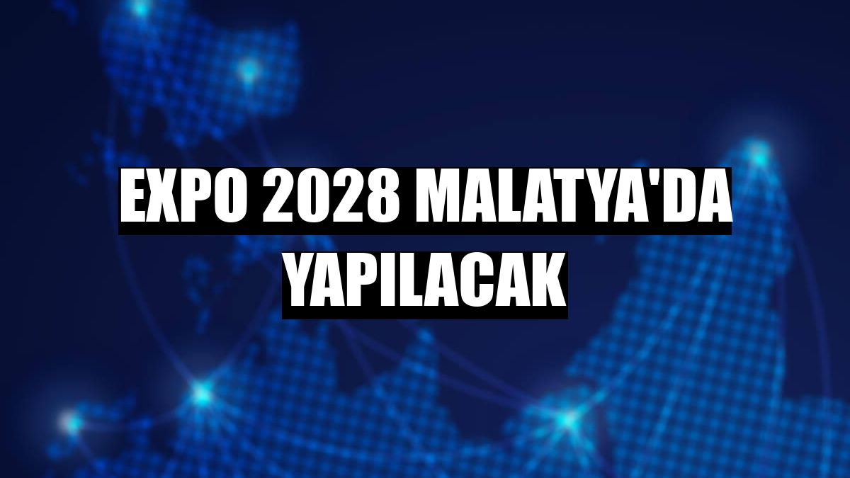 EXPO 2028 Malatya'da yapılacak