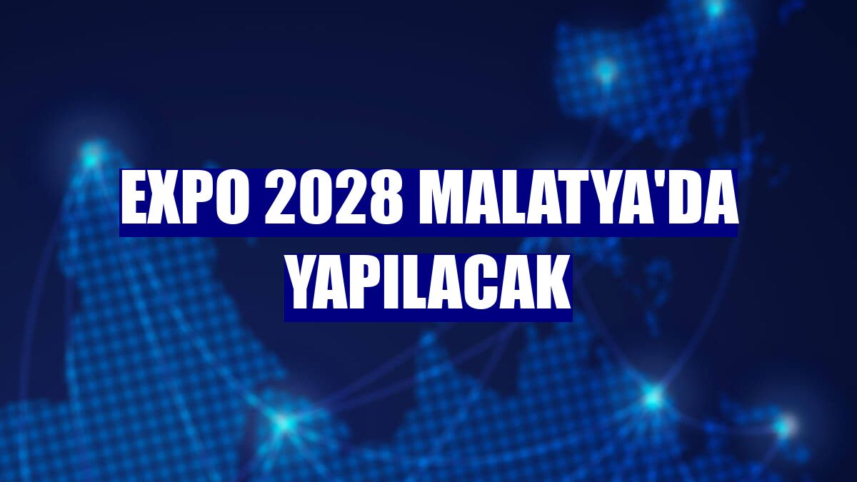 EXPO 2028 Malatya'da yapılacak