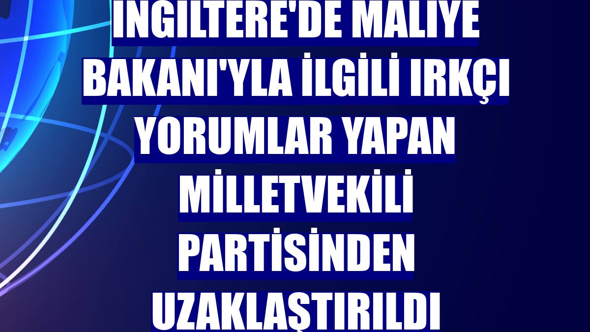 İngiltere'de Maliye Bakanı'yla ilgili ırkçı yorumlar yapan milletvekili partisinden uzaklaştırıldı