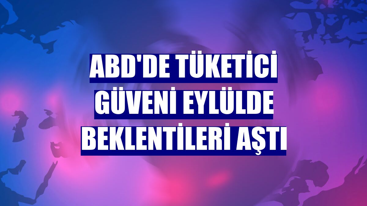 ABD'de tüketici güveni eylülde beklentileri aştı