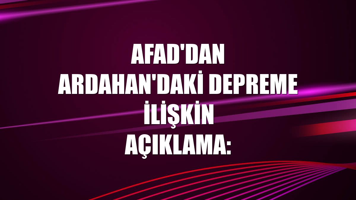 AFAD'dan Ardahan'daki depreme ilişkin açıklama:
