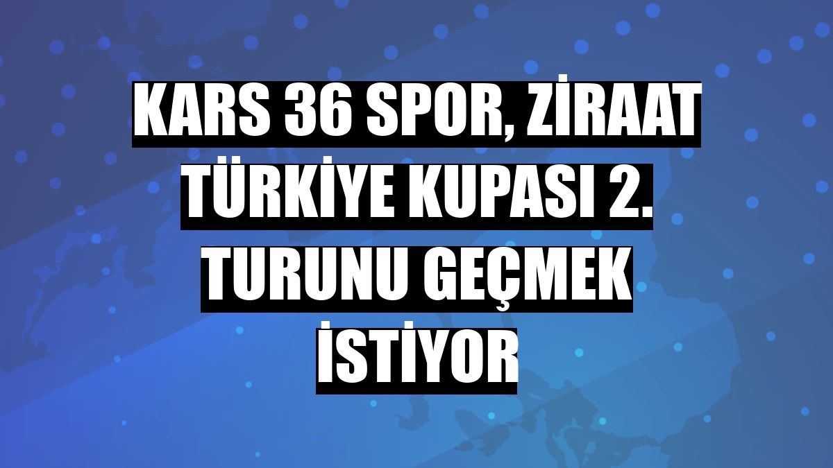Kars 36 Spor, Ziraat Türkiye Kupası 2. turunu geçmek istiyor