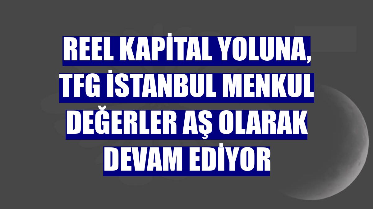 Reel Kapital yoluna, TFG İstanbul Menkul Değerler AŞ olarak devam ediyor