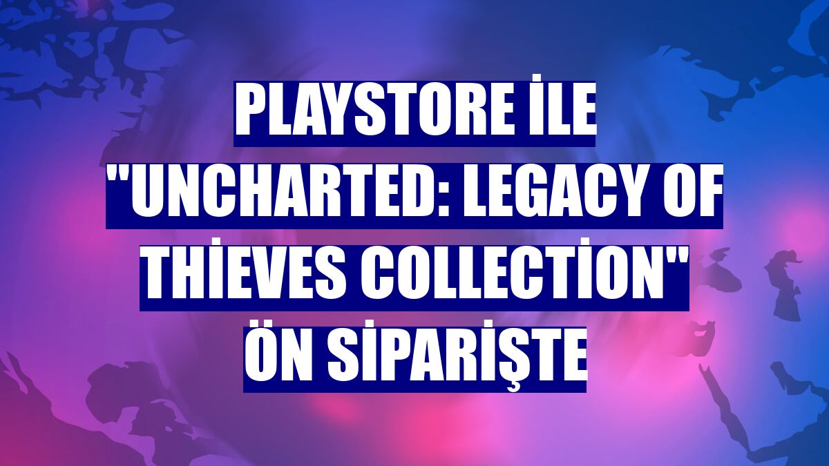 Playstore ile "UNCHARTED: Legacy of Thieves Collection" ön siparişte