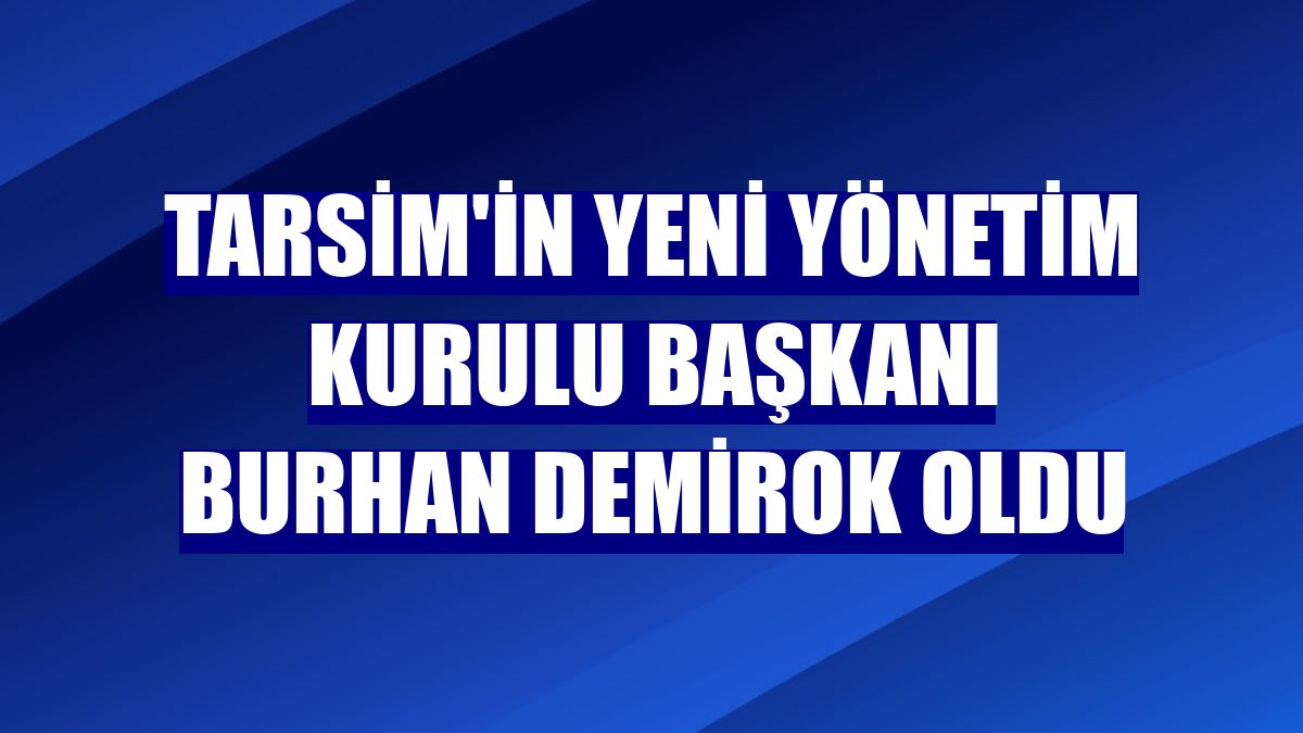 TARSİM'in yeni yönetim kurulu başkanı Burhan Demirok oldu