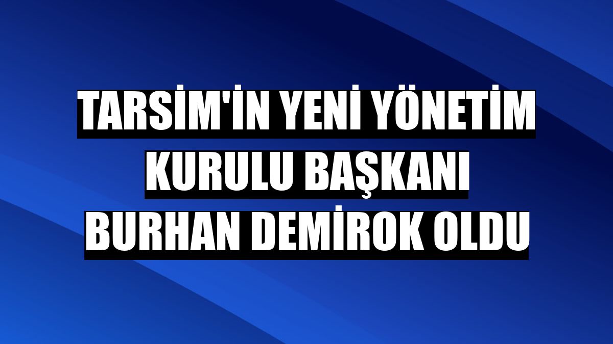 TARSİM'in yeni yönetim kurulu başkanı Burhan Demirok oldu