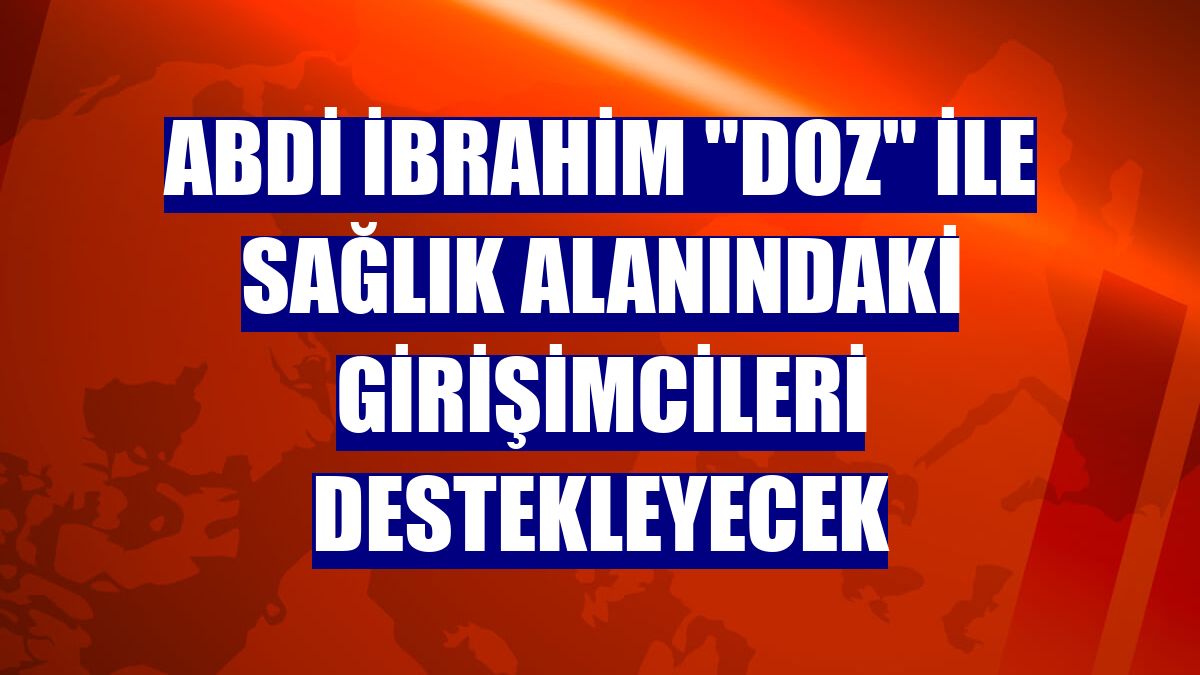 Abdi İbrahim "Doz" ile sağlık alanındaki girişimcileri destekleyecek
