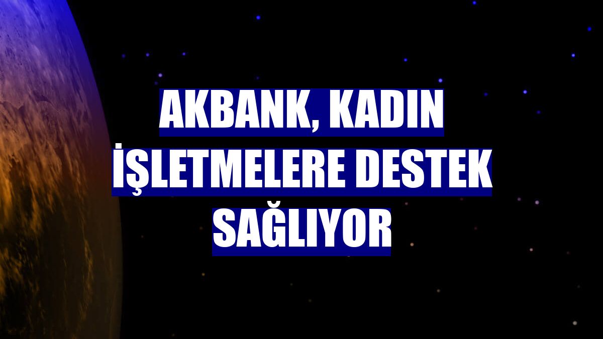 Akbank, kadın işletmelere destek sağlıyor