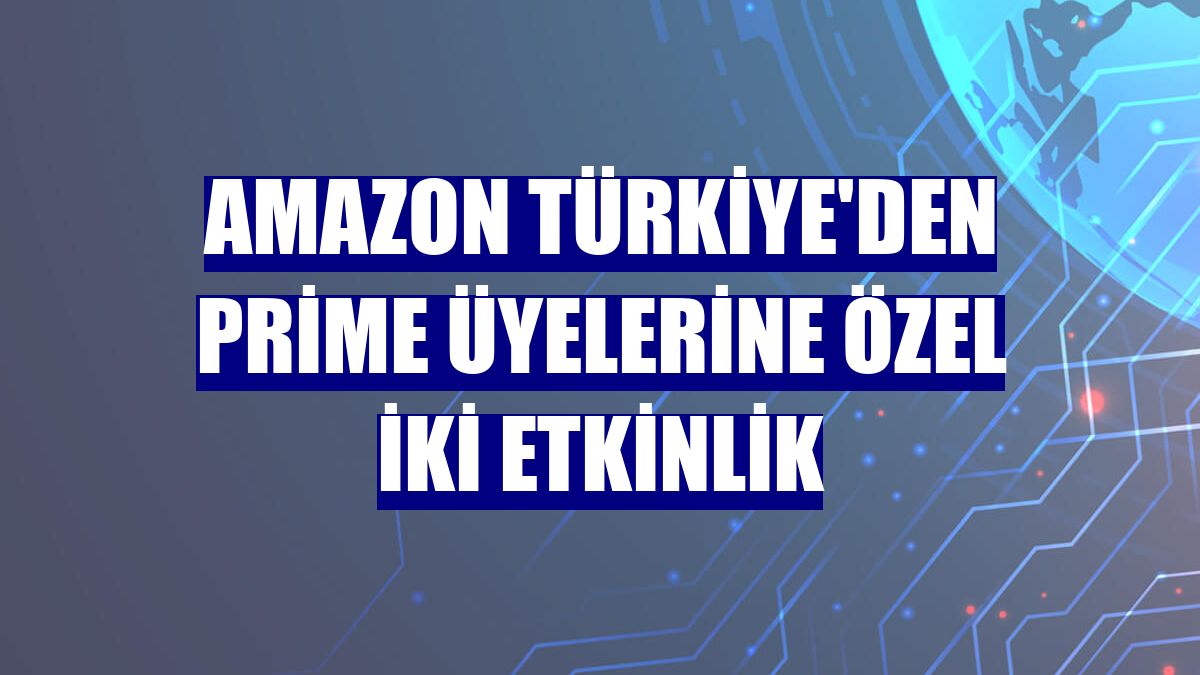Amazon Türkiye'den Prime üyelerine özel iki etkinlik