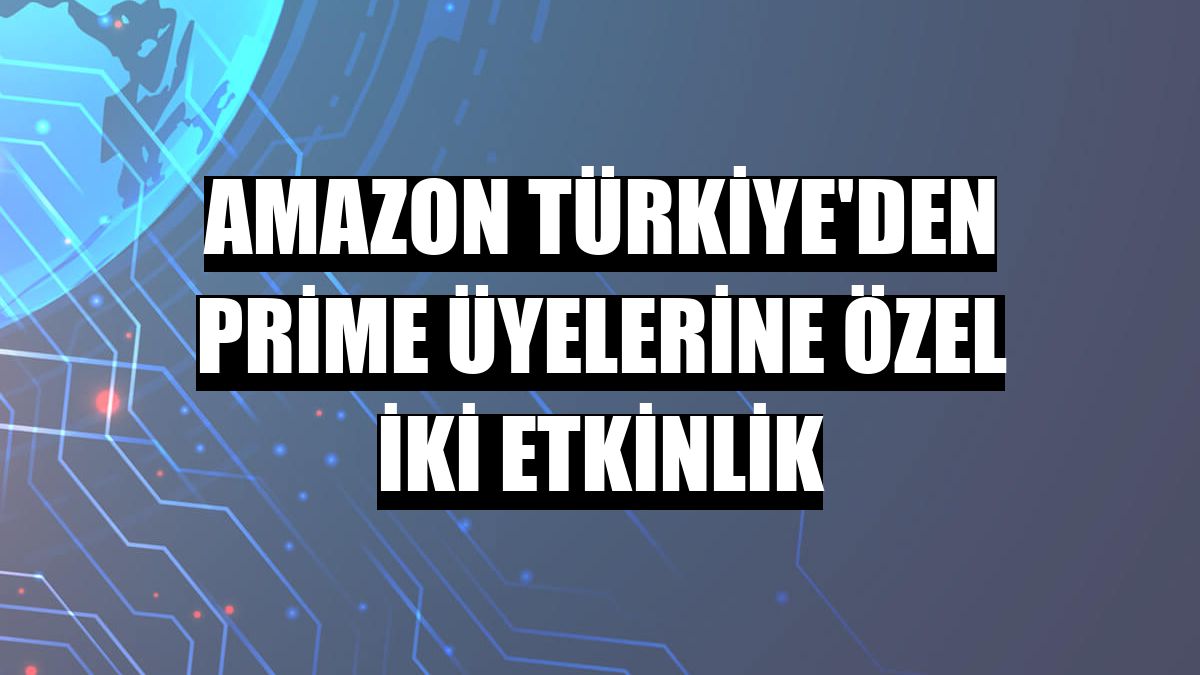 Amazon Türkiye'den Prime üyelerine özel iki etkinlik