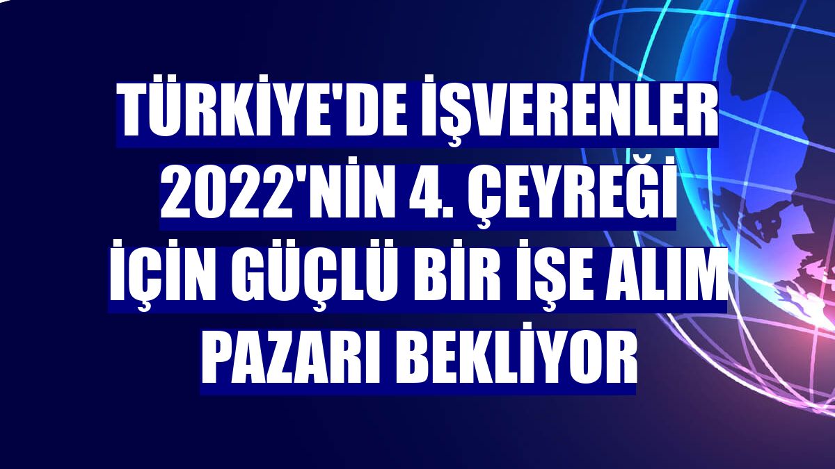 Türkiye'de işverenler 2022'nin 4. çeyreği için güçlü bir işe alım pazarı bekliyor