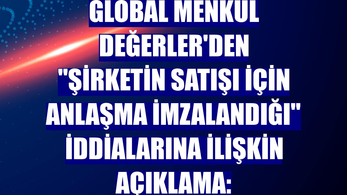 Global Menkul Değerler'den "şirketin satışı için anlaşma imzalandığı" iddialarına ilişkin açıklama:
