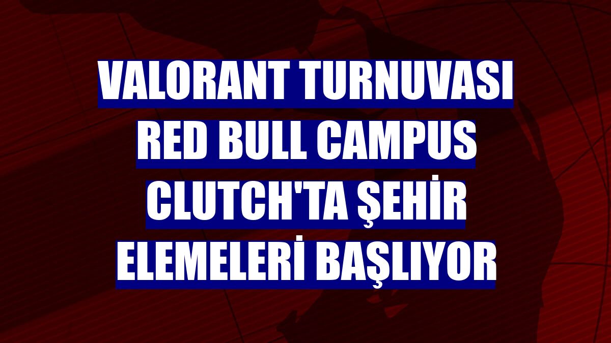 VALORANT turnuvası Red Bull Campus Clutch'ta şehir elemeleri başlıyor