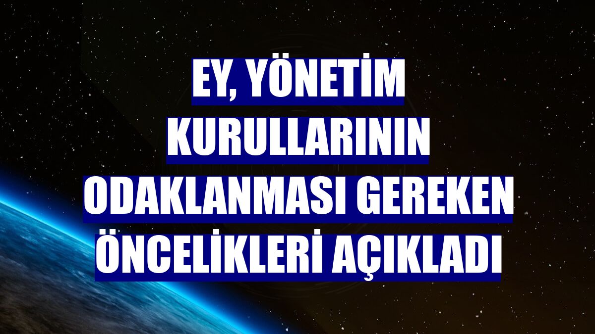 EY, yönetim kurullarının odaklanması gereken öncelikleri açıkladı