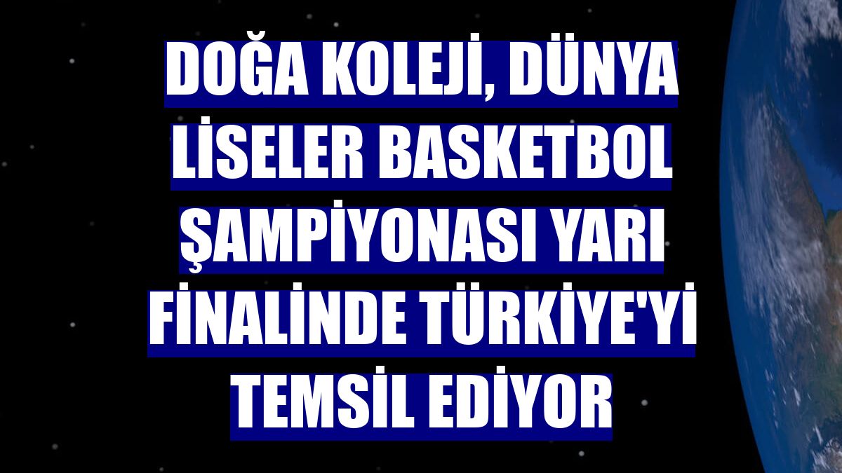 Doğa Koleji, Dünya Liseler Basketbol Şampiyonası yarı finalinde Türkiye'yi temsil ediyor
