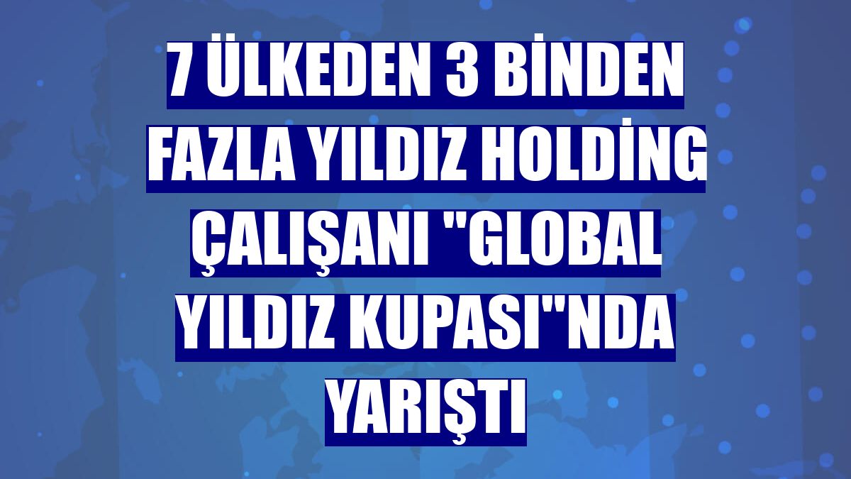 7 ülkeden 3 binden fazla Yıldız Holding çalışanı "Global Yıldız Kupası"nda yarıştı