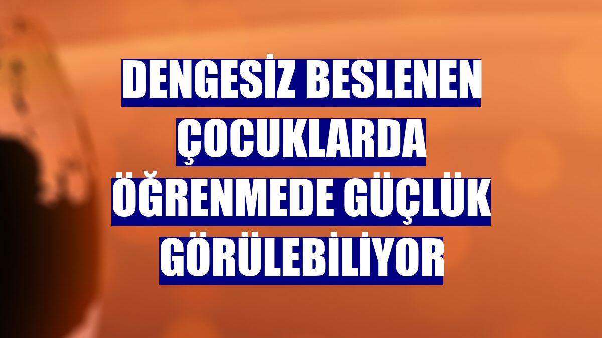 Dengesiz beslenen çocuklarda öğrenmede güçlük görülebiliyor