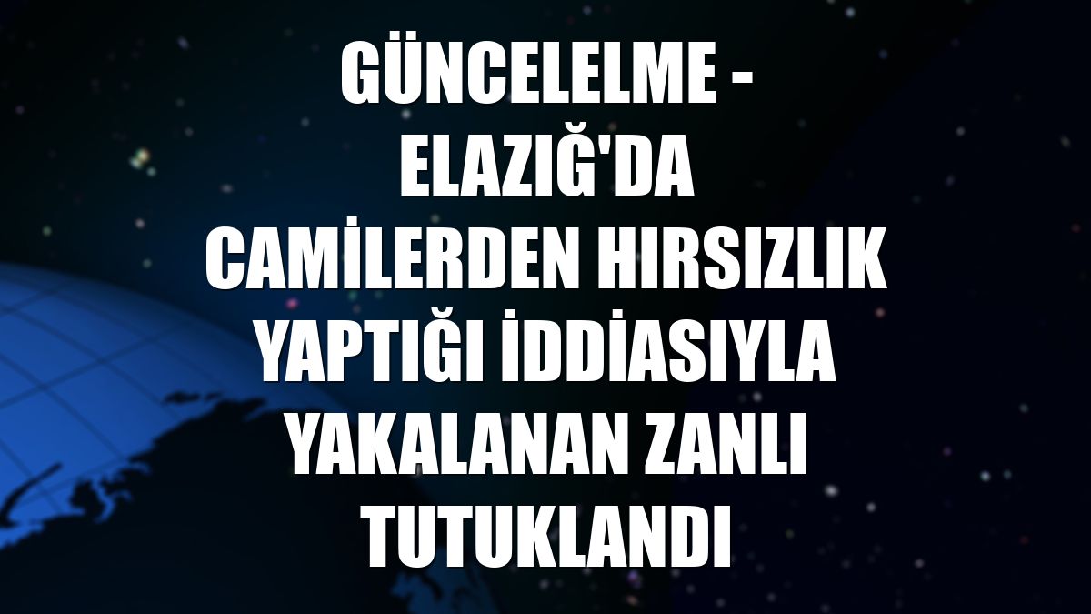 GÜNCELELME - Elazığ'da camilerden hırsızlık yaptığı iddiasıyla yakalanan zanlı tutuklandı
