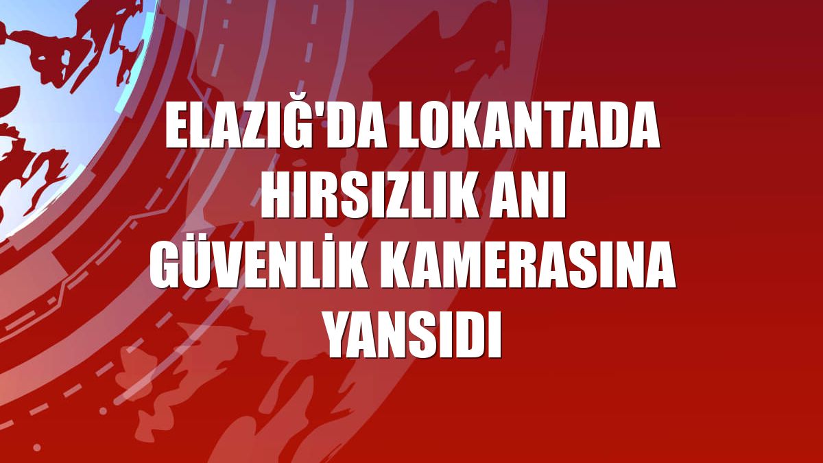 Elazığ'da lokantada hırsızlık anı güvenlik kamerasına yansıdı