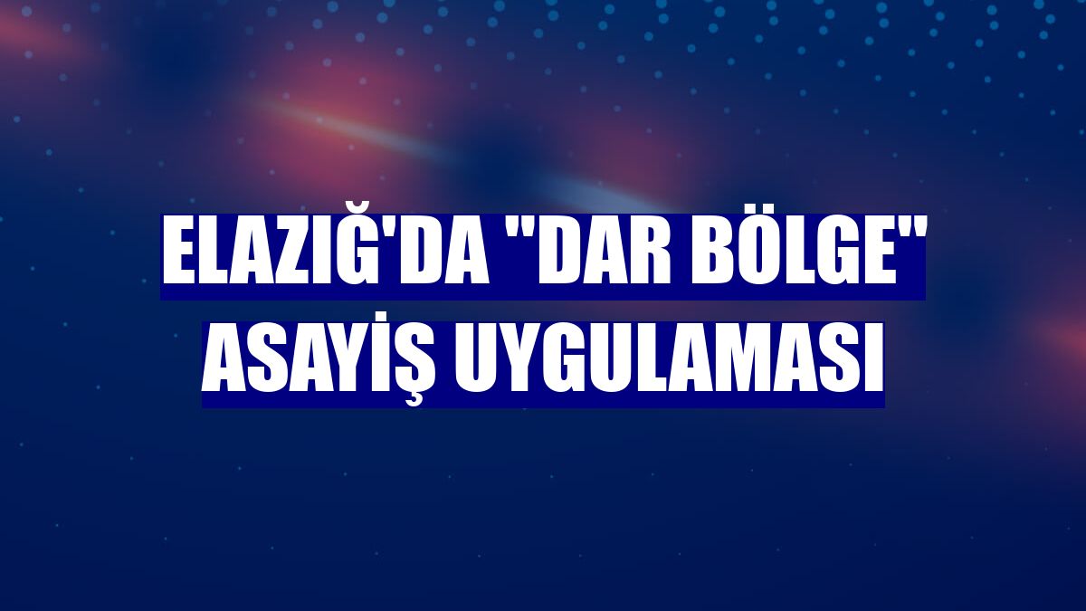 Elazığ'da "dar bölge" asayiş uygulaması