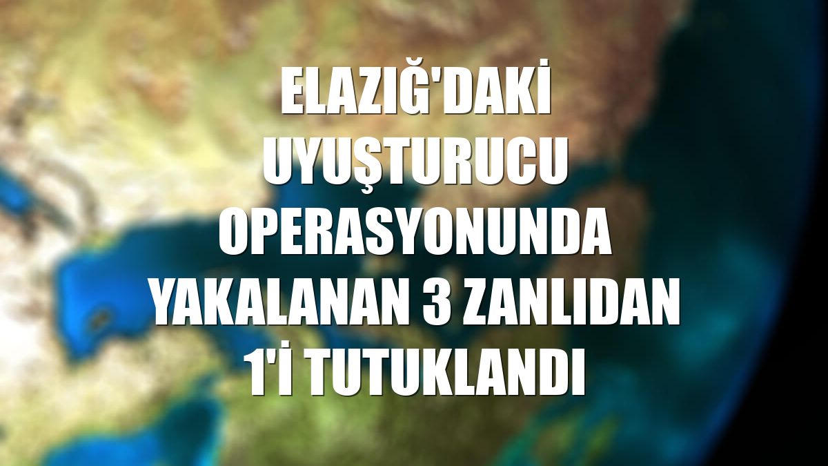 Elazığ'daki uyuşturucu operasyonunda yakalanan 3 zanlıdan 1'i tutuklandı