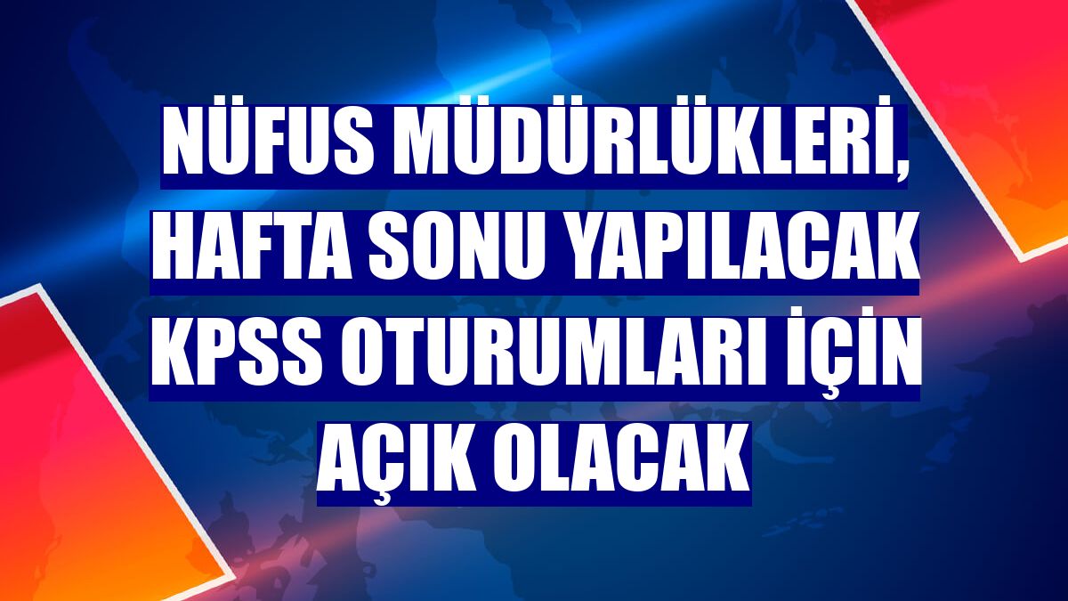Nüfus müdürlükleri, hafta sonu yapılacak KPSS oturumları için açık olacak