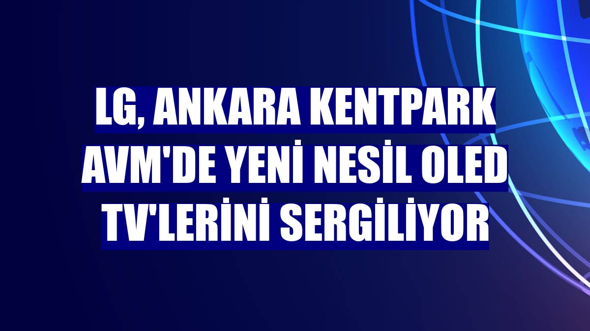 LG, Ankara Kentpark AVM'de yeni nesil OLED TV'lerini sergiliyor