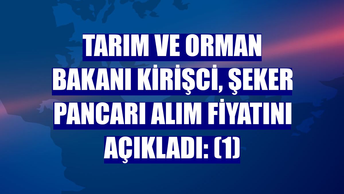 Tarım ve Orman Bakanı Kirişci, şeker pancarı alım fiyatını açıkladı: (1)