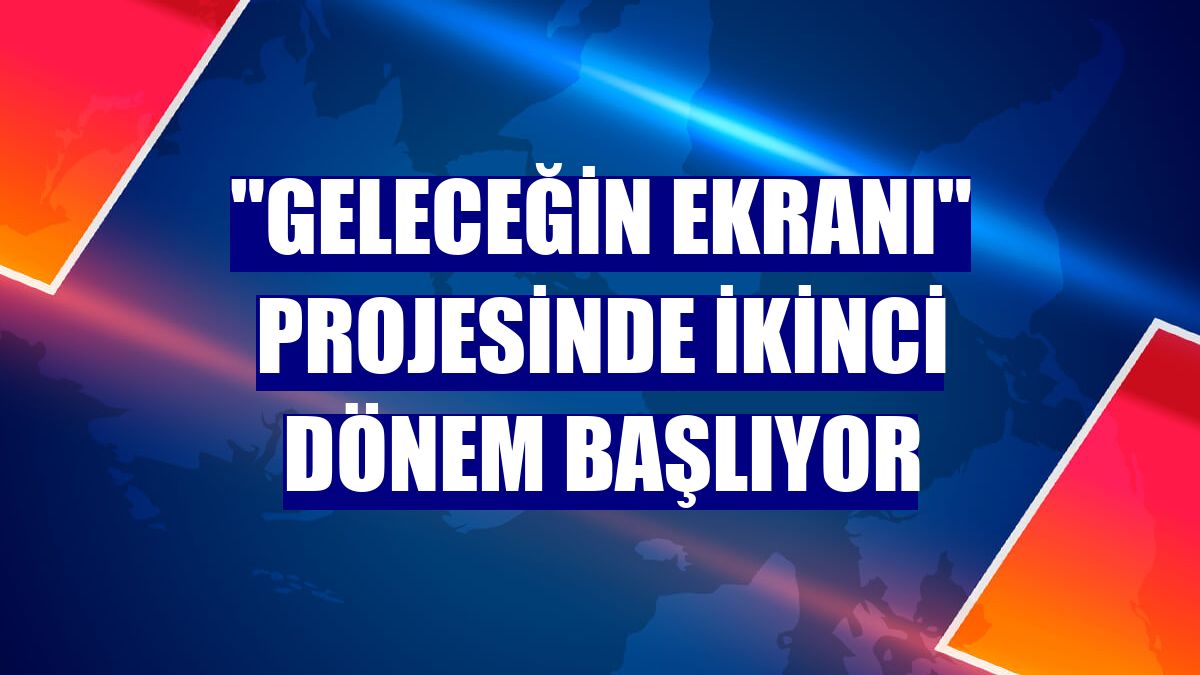 "Geleceğin Ekranı" projesinde ikinci dönem başlıyor