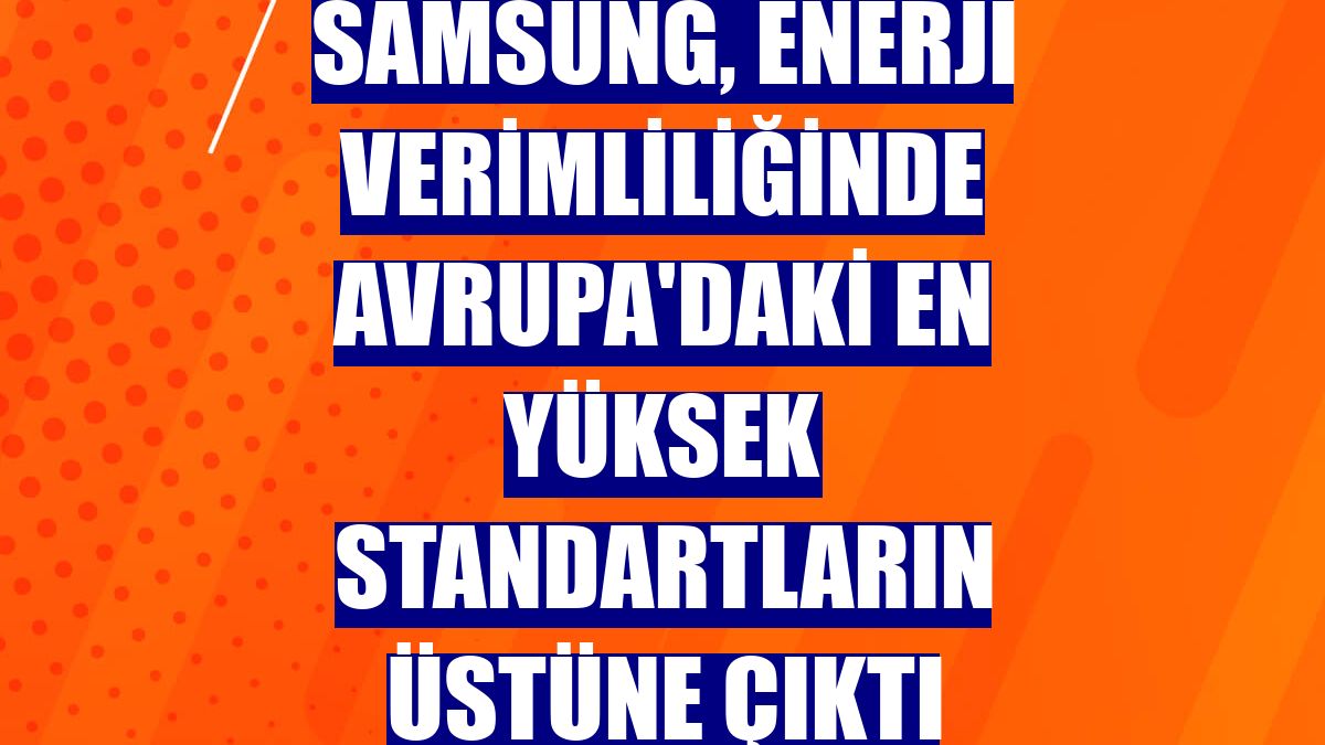 Samsung, enerji verimliliğinde Avrupa'daki en yüksek standartların üstüne çıktı