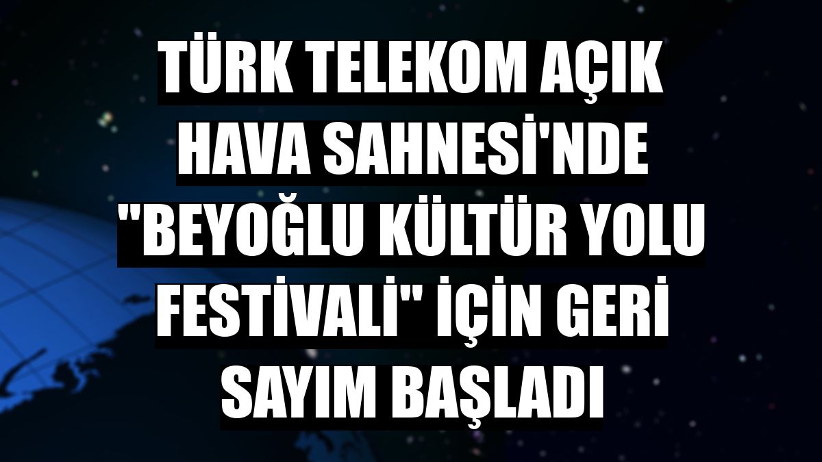 Türk Telekom Açık Hava Sahnesi'nde 'Beyoğlu Kültür Yolu Festivali' için geri sayım başladı