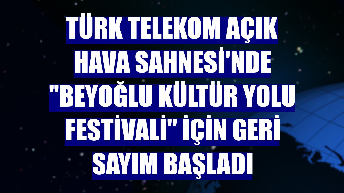 Türk Telekom Açık Hava Sahnesi'nde 'Beyoğlu Kültür Yolu Festivali' için geri sayım başladı