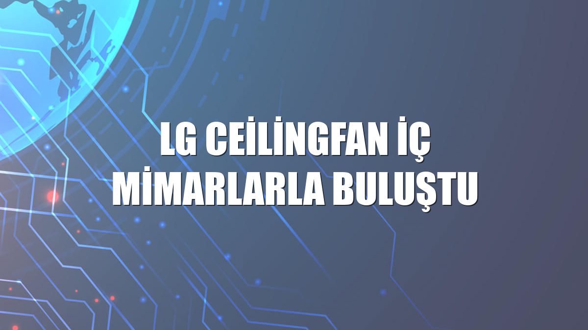 LG CeilingFan iç mimarlarla buluştu