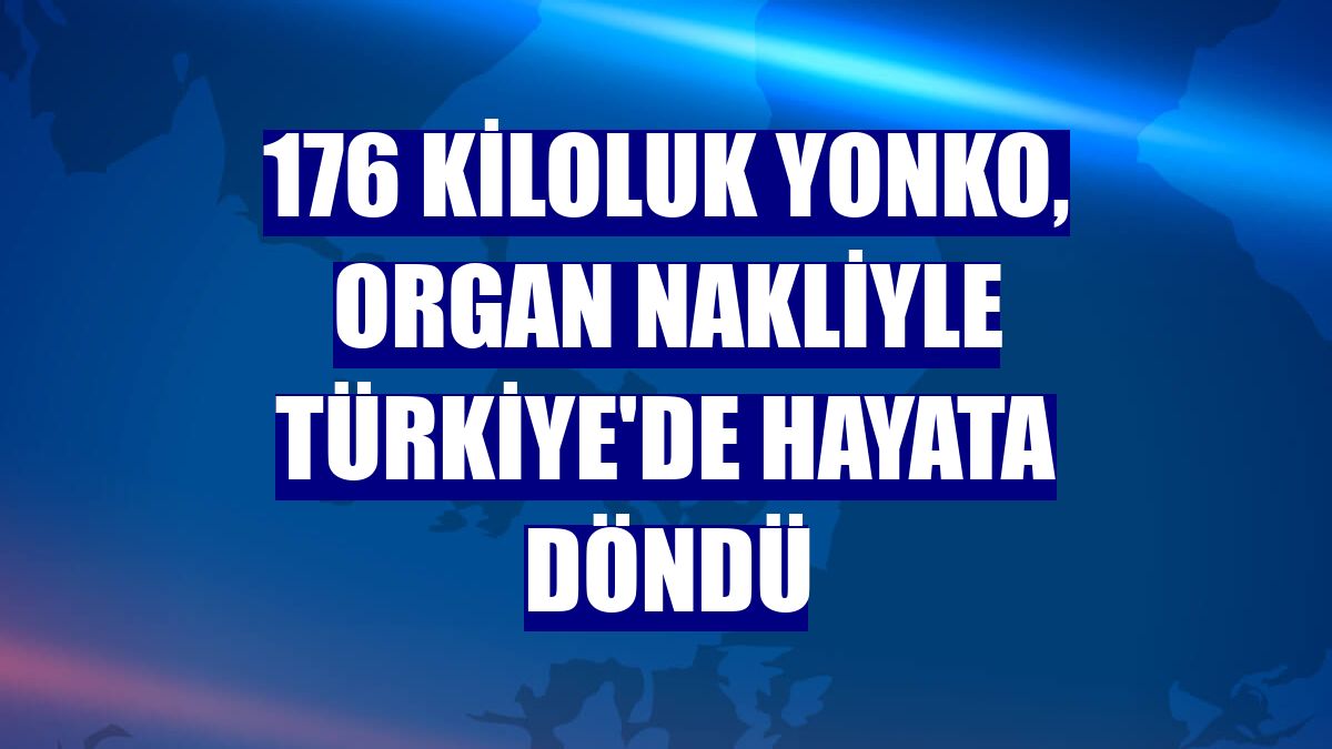 176 kiloluk Yonko, organ nakliyle Türkiye'de hayata döndü