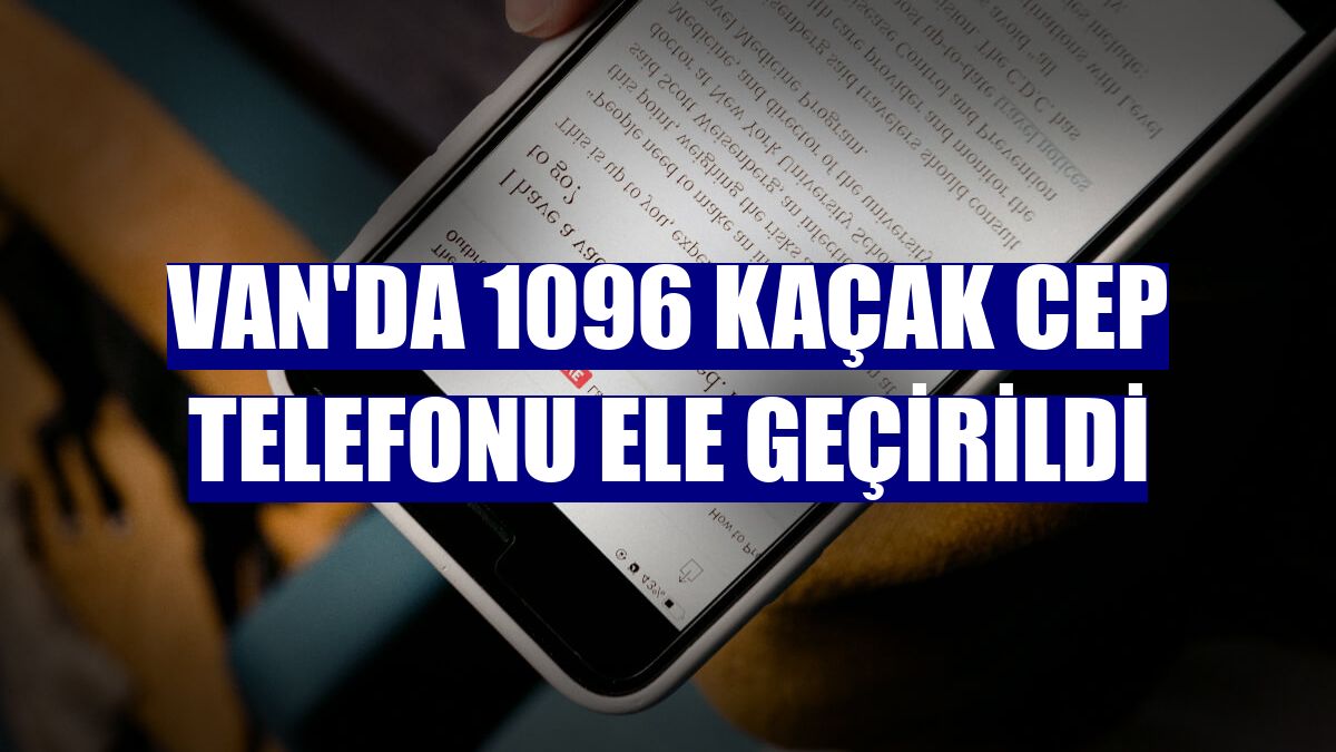 Van'da 1096 kaçak cep telefonu ele geçirildi