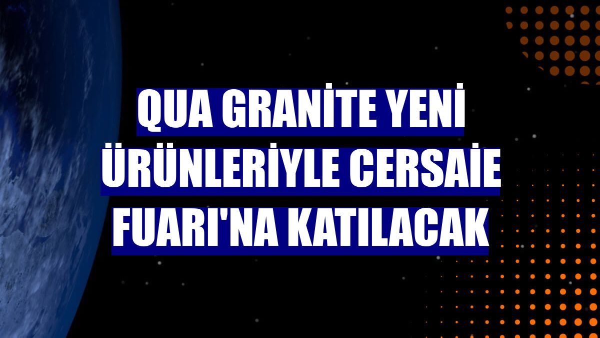 QUA Granite yeni ürünleriyle Cersaie Fuarı'na katılacak