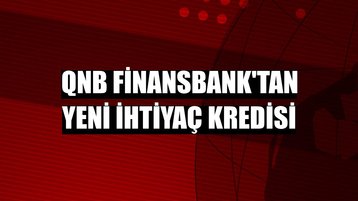 QNB Finansbank'tan yeni ihtiyaç kredisi