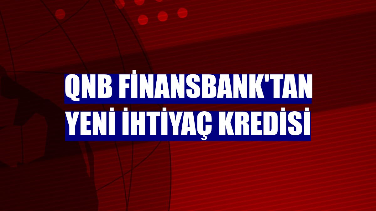 QNB Finansbank'tan yeni ihtiyaç kredisi