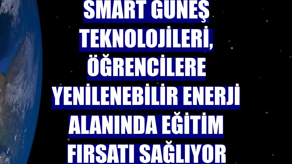 Smart Güneş Teknolojileri, öğrencilere yenilenebilir enerji alanında eğitim fırsatı sağlıyor