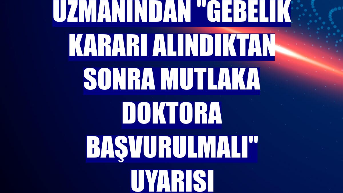 Uzmanından "Gebelik kararı alındıktan sonra mutlaka doktora başvurulmalı" uyarısı