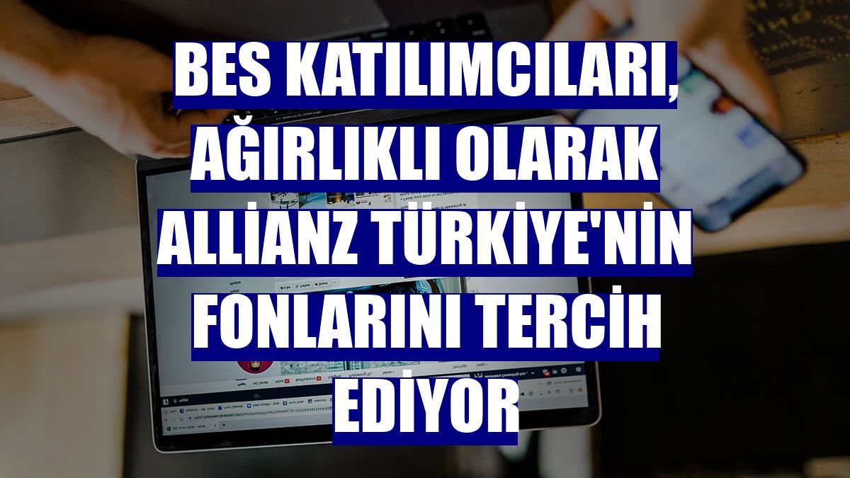 BES katılımcıları, ağırlıklı olarak Allianz Türkiye'nin fonlarını tercih ediyor