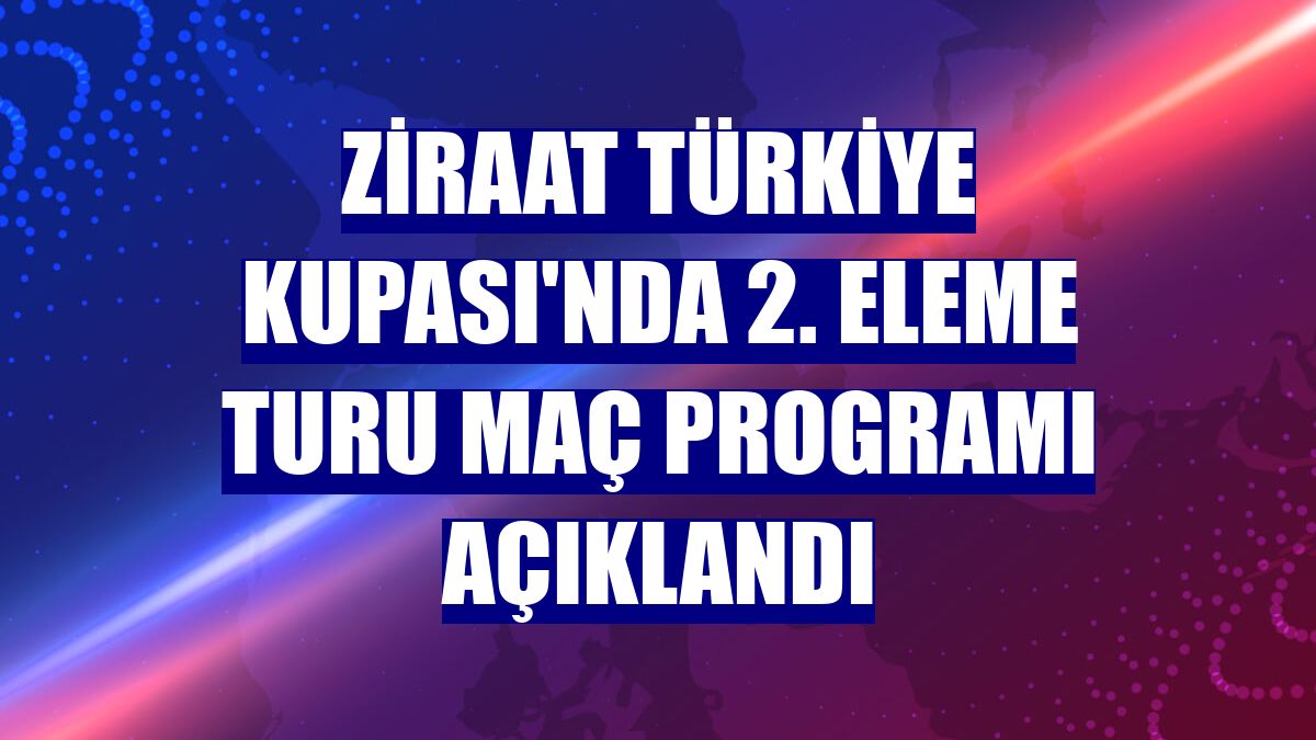 Ziraat Türkiye Kupası'nda 2. eleme turu maç programı açıklandı