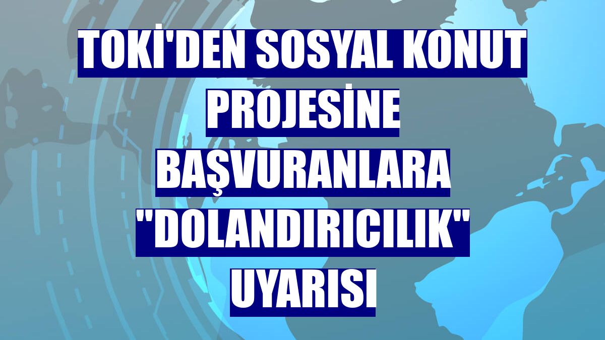 TOKİ'den sosyal konut projesine başvuranlara "dolandırıcılık" uyarısı