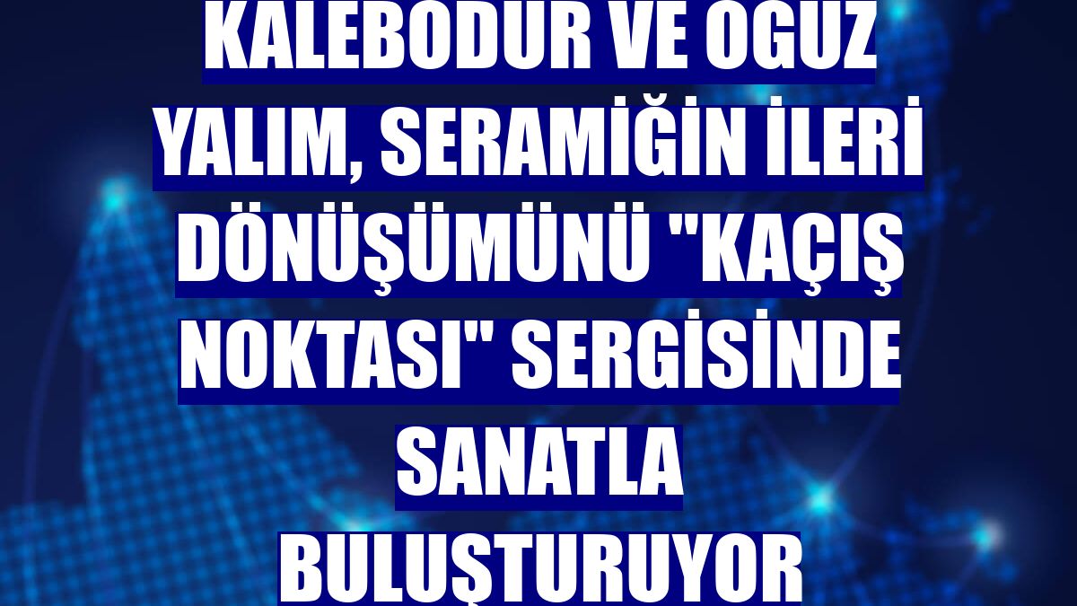 Kalebodur ve Oğuz Yalım, seramiğin ileri dönüşümünü "Kaçış Noktası" sergisinde sanatla buluşturuyor