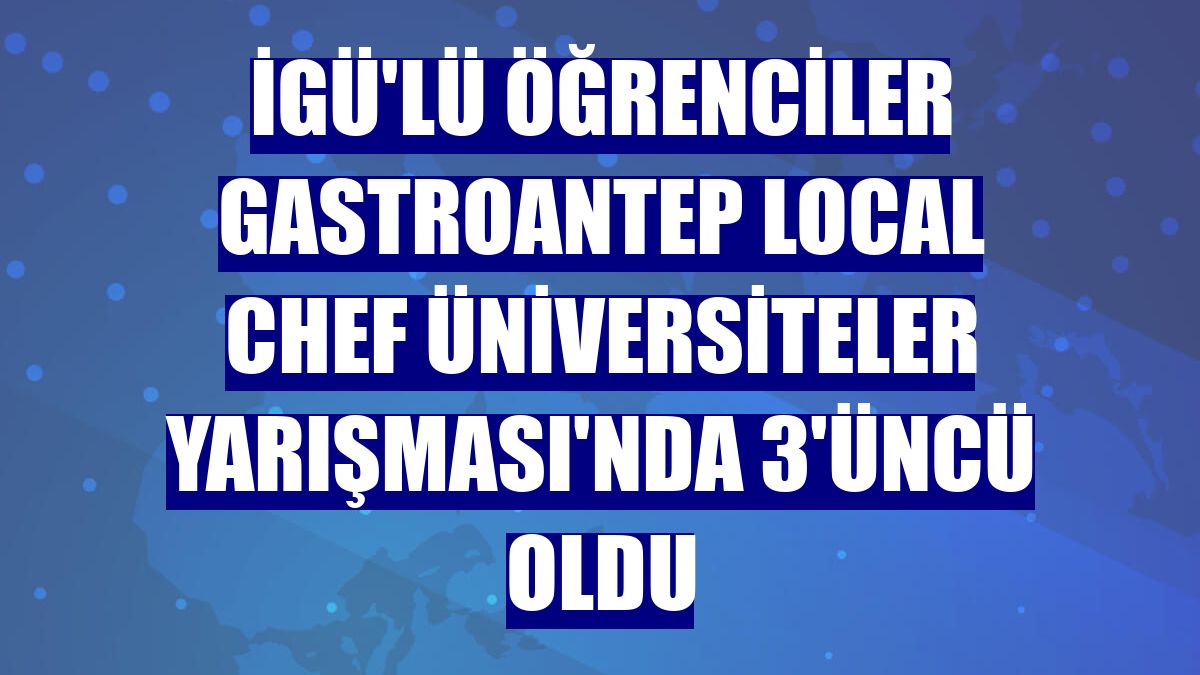 İGÜ'lü öğrenciler GastroAntep Local Chef Üniversiteler Yarışması'nda 3'üncü oldu