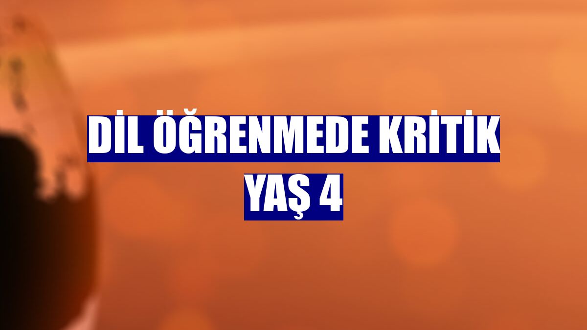 Dil öğrenmede kritik yaş 4